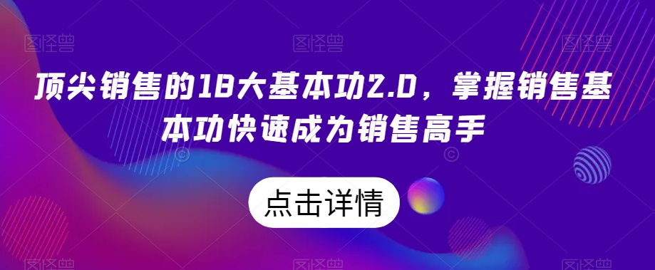 顶尖销售的18大基本功2.0，掌握销售基本功快速成为销售高手-萝卜兔资源站