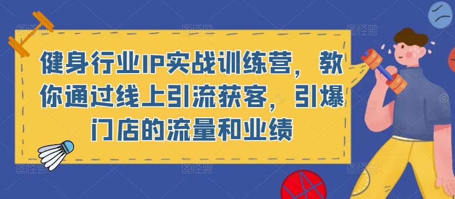 健身行业IP实战训练营，教你通过线上引流获客，引爆门店的流量和业绩【揭秘】-萝卜兔资源站
