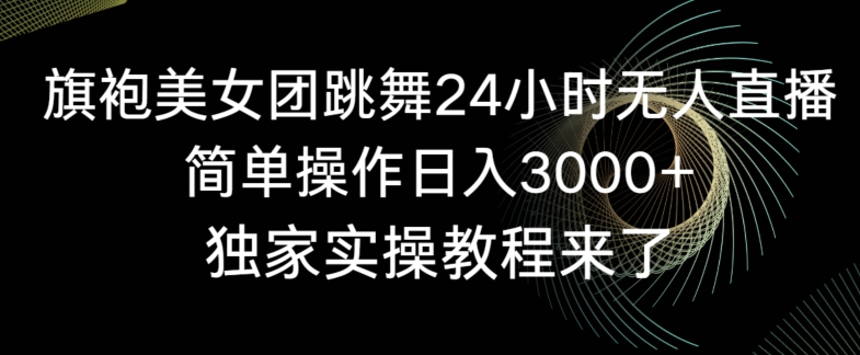 旗袍美女团跳舞24小时无人直播，简单操作日入3000+，独家实操教程来了【揭秘】-萝卜兔资源站