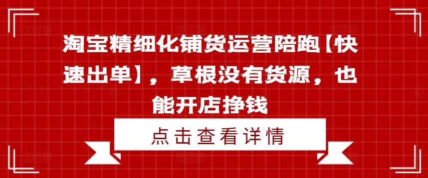 淘宝精细化铺货运营陪跑【快速出单】，草根没有货源，也能开店挣钱-萝卜兔资源站