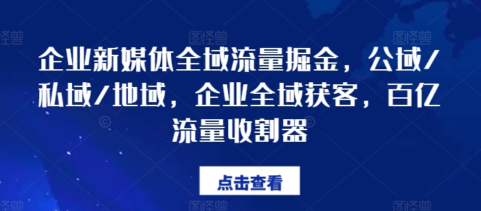 企业新媒体全域流量掘金，公域/私域/地域，企业全域获客，百亿流量收割器-萝卜兔资源站