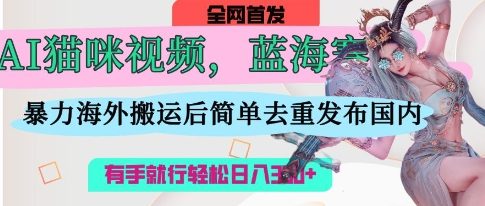 AI猫咪视频蓝海赛道，操作简单，直接海外搬运，简单去重，操作简单，有手就行日入3张-萝卜兔资源站