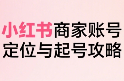小红书电商全链路实战从定位到爆单,系统拆解小红书商家起号全流程(更新)-萝卜兔资源站