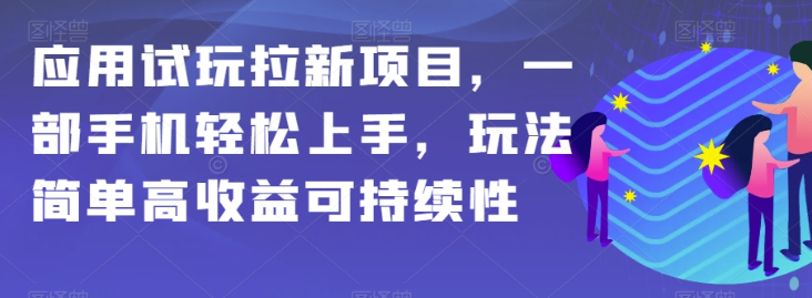 应用试玩拉新项目，一部手机轻松上手，玩法简单高收益可持续性【揭秘】-萝卜兔资源站