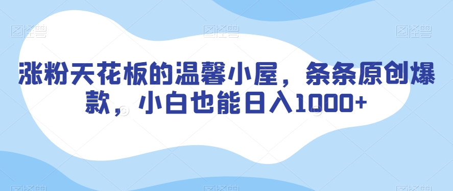 涨粉天花板的温馨小屋，条条原创爆款，小白也能日入1000+【揭秘】-萝卜兔资源站