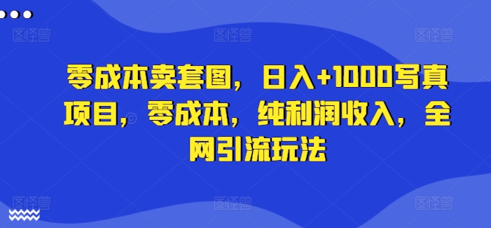 零成本卖套图，日入+1000写真项目，零成本，纯利润收入，全网引流玩法-萝卜兔资源站