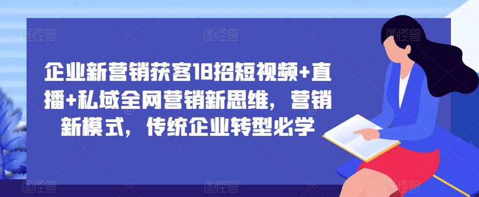 企业新营销获客18招短视频+直播+私域全网营销新思维，营销新模式，传统企业转型必学-萝卜兔资源站
