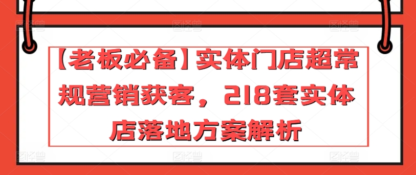 【老板必备】实体门店超常规营销获客，218套实体店落地方案解析-萝卜兔资源站
