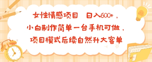 女性情感项目 小白制作简单一台手机可做 项目模式后续自然升大客单 日入6张-萝卜兔资源站