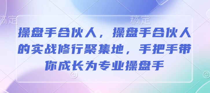 操盘手合伙人，操盘手合伙人的实战修行聚集地，手把手带你成长为专业操盘手-萝卜兔资源站