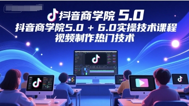 抖音商学院5.0+6.0实操技术课程，视频制作热门技术-萝卜兔资源站
