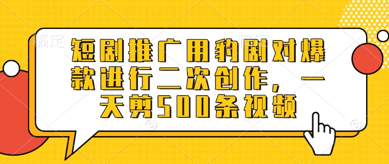 短剧推广用豹剧对爆款进行二次创作，一天剪500条视频-萝卜兔资源站