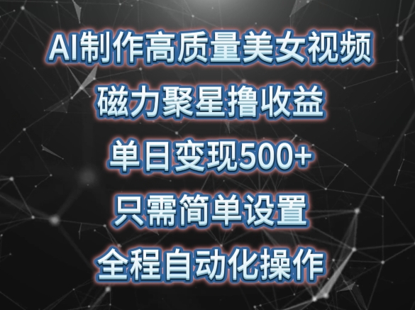 AI制作高质量美女视频，磁力聚星撸收益，单日变现500+，只需简单设置，全程自动化操作【揭秘】-萝卜兔资源站