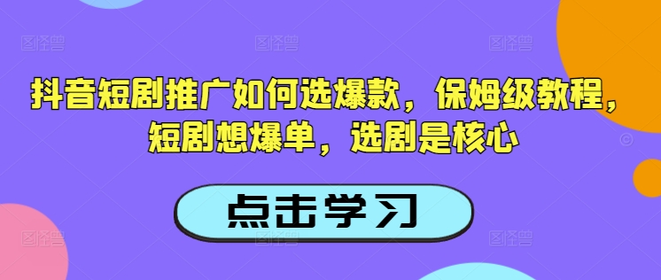 抖音短剧推广如何选爆款，保姆级教程，短剧想爆单，选剧是核心-萝卜兔资源站