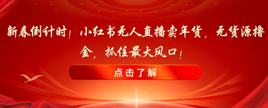 新春倒计时！小红书无人直播卖年货，无货源撸金，抓住最大风口【揭秘】-萝卜兔资源站