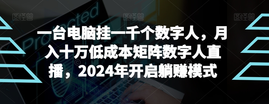 【超级蓝海项目】一台电脑挂一千个数字人，月入十万低成本矩阵数字人直播，2024年开启躺赚模式【揭秘】-萝卜兔资源站
