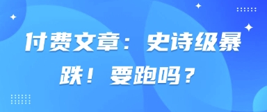 付费文章：史诗级暴跌！要跑吗？-萝卜兔资源站