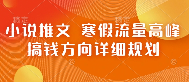 小说推文 寒假流量高峰 搞钱方向详细规划-萝卜兔资源站