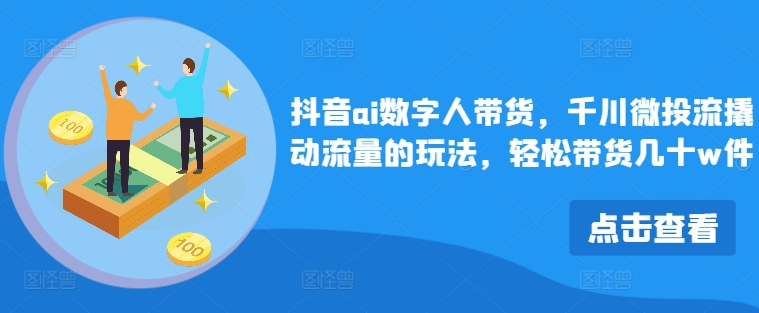 抖音ai数字人带货，千川微投流撬动流量的玩法，轻松带货几十w件-萝卜兔资源站
