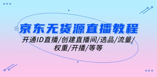 京东无货源直播教程：开通ID直播/创建直播间/选品/流量/权重/开播/等等-萝卜兔资源站