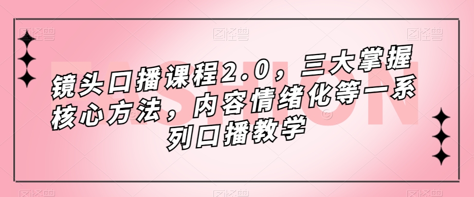 镜头口播课程2.0，三大掌握核心方法，内容情绪化等一系列口播教学-萝卜兔资源站