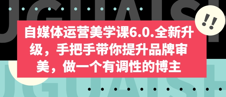 自媒体运营美学课6.0.全新升级，手把手带你提升品牌审美，做一个有调性的博主-萝卜兔资源站