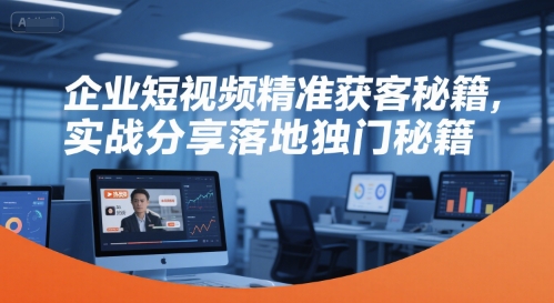 企业短视频精准获客秘籍，实战分享落地独门秘籍-萝卜兔资源站