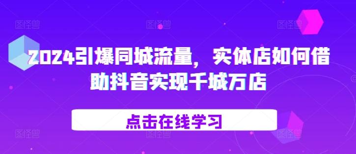 2024引爆同城流量，​实体店如何借助抖音实现千城万店-萝卜兔资源站