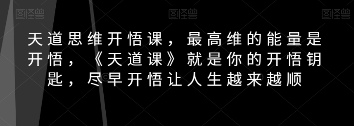 天道思维开悟课，最高维的能量是开悟，《天道课》就是你的开悟钥匙，尽早开悟让人生越来越顺-萝卜兔资源站