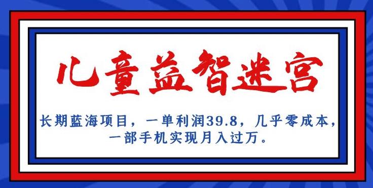 长期蓝海项目，儿童益智迷宫，一单利润39.8，几乎零成本，一部手机实现月入过万-萝卜兔资源站