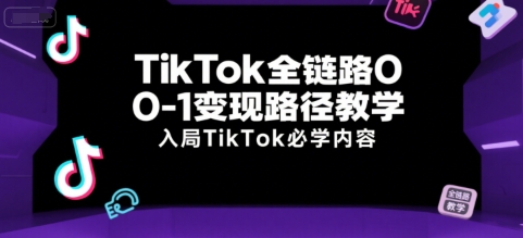 TikTok全链路0-1变现路径教学，入局TikTok必学内容-萝卜兔资源站