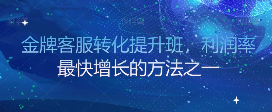 金牌客服转化提升班，利润率最快增长的方法之一-萝卜兔资源站