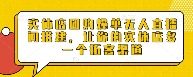 实体店团购爆单无人直播间搭建，让你的实体店多一个拓客渠道-萝卜兔资源站