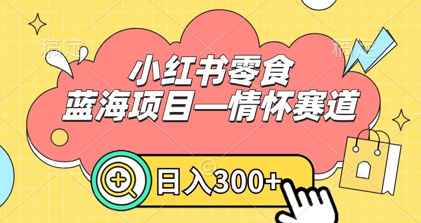 小红书零食蓝海项目—情怀赛道，0门槛，日入300+【揭秘】-萝卜兔资源站