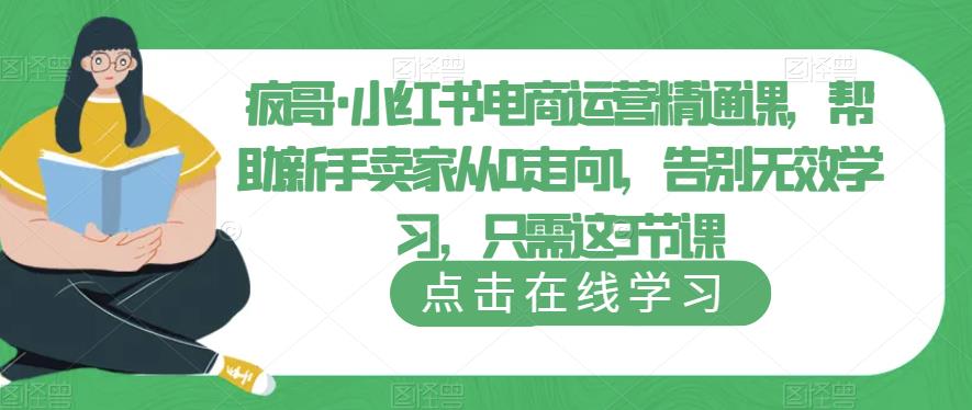 疯哥·小红书电商运营精通课，帮助新手卖家从0走向1，告别无效学习，只需这3节课-萝卜兔资源站