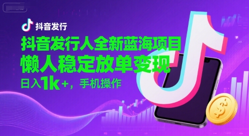 抖音发行人全新蓝海项目，懒人稳定放单变现,，日入1k+，手机操作【揭秘】-萝卜兔资源站