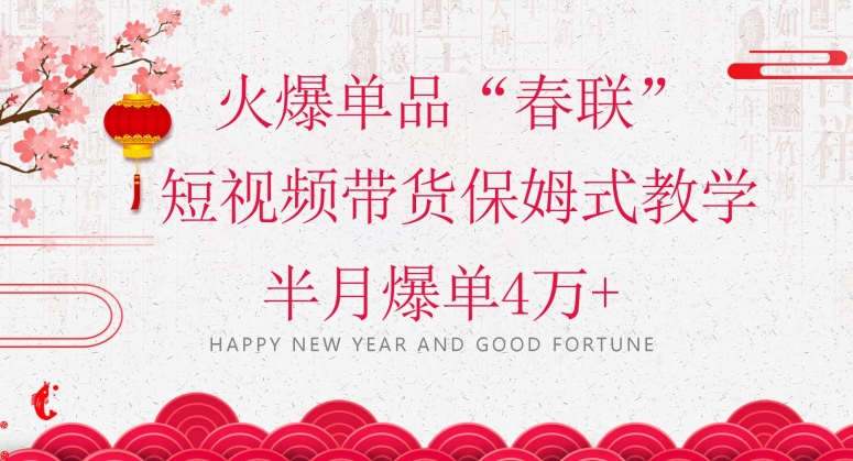 蓝海风口项目，火爆单品“春联”短视频带货保姆式教学，半月爆单4万+【揭秘】-萝卜兔资源站