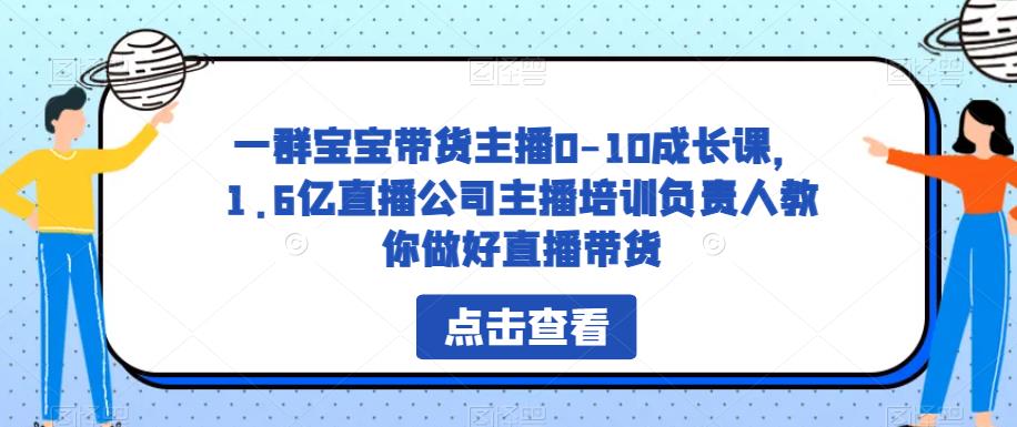 一群宝宝带货主播0-10成长课，1.6亿直播公司主播培训负责人教你做好直播带货-萝卜兔资源站
