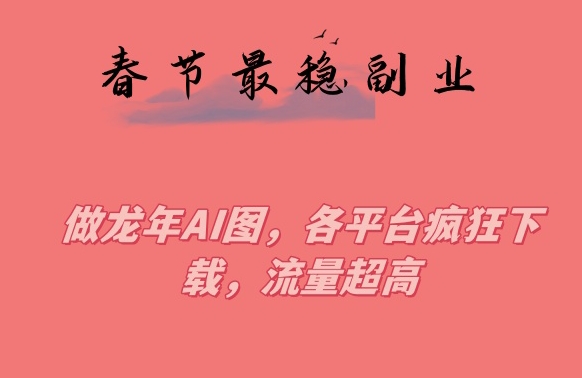 春节期间最稳副业，做龙年AI图，各平台疯狂下载，流量超高【揭秘】-萝卜兔资源站