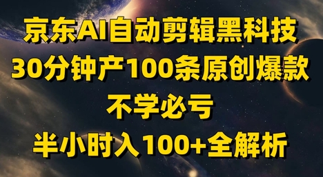 京东AI自动剪辑黑科技，30分钟产100条原创爆款，不学必亏！半小时入100+全解析-萝卜兔资源站