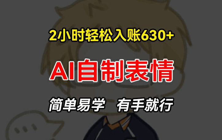 2小时轻松入账630+赚钱项目，手把手教你做AI自制表情，简单易学有手就行【揭秘】-萝卜兔资源站