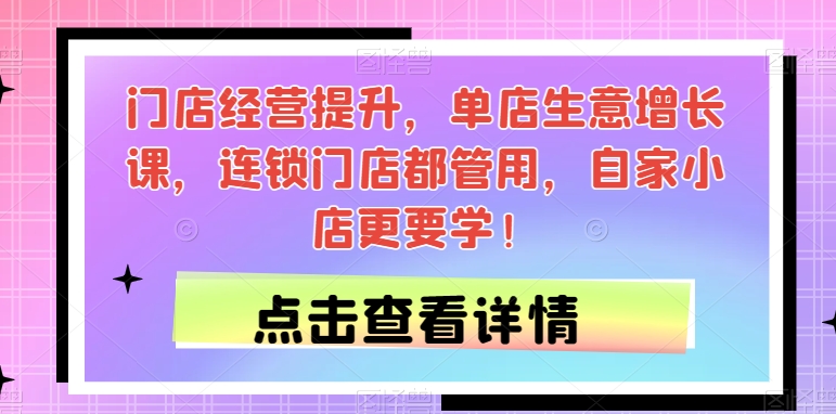 门店经营提升，单店生意增长课，连锁门店都管用，自家小店更要学！-萝卜兔资源站