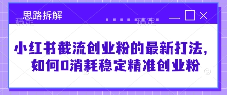 小红书截流创业粉的最新打法，如何0消耗稳定精准创业粉【思路拆解】-萝卜兔资源站
