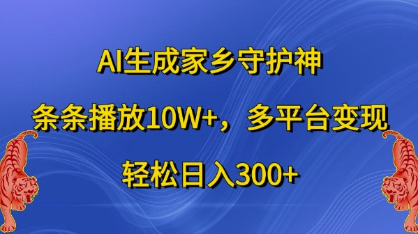 AI生成家乡守护神，条条播放10W+，多平台变现，轻松日入300+【揭秘】-萝卜兔资源站