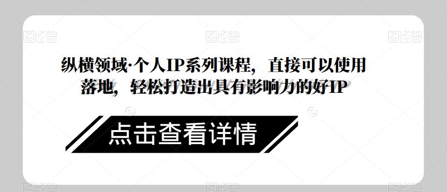 纵横领域·个人IP系列课程，直接可以使用落地，轻松打造出具有影响力的好IP-萝卜兔资源站