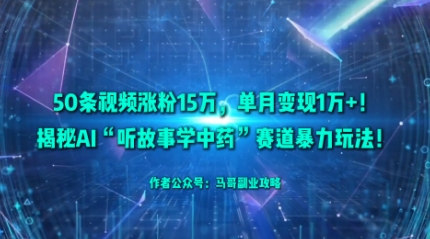50条视频涨粉15W，单月变现1W+！揭秘AI“听故事学中药”赛道暴力玩法-萝卜兔资源站