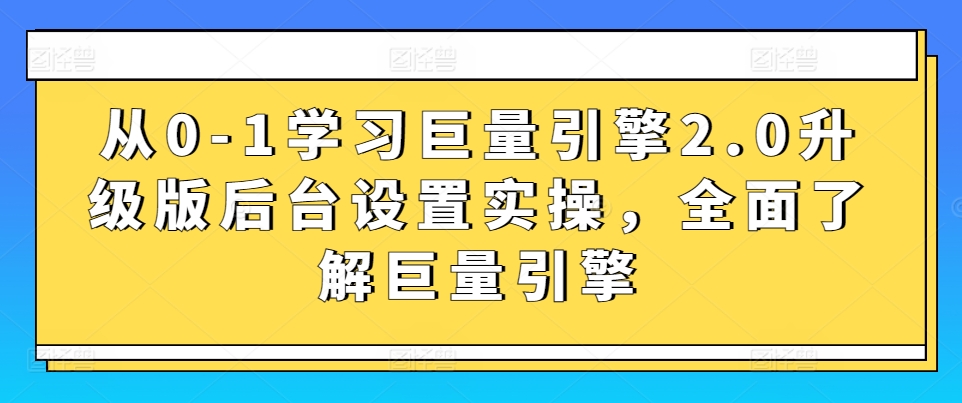 从0-1学习巨量引擎2.0升级版后台设置实操，全面了解巨量引擎-萝卜兔资源站