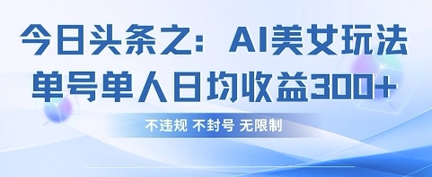今日头条之AI美女玩法单号单人日均收益3张+，不违规 不封号 无限制-萝卜兔资源站