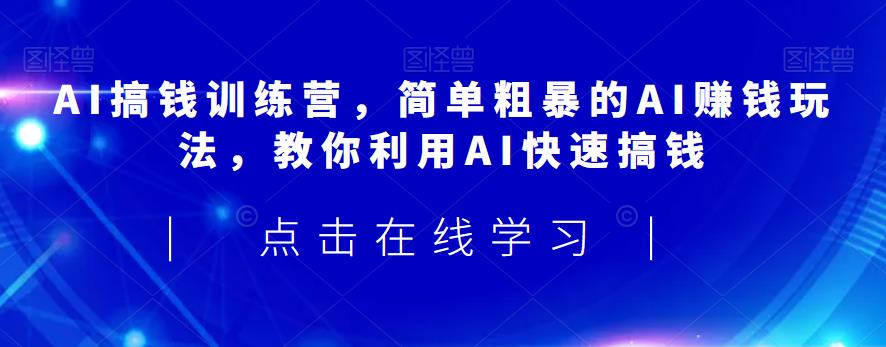 AI搞钱训练营，简单粗暴的AI赚钱玩法，教你利用AI快速搞钱-萝卜兔资源站