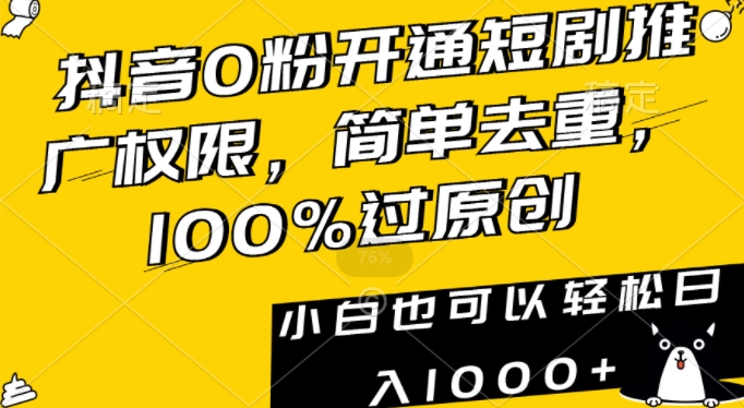 抖音0粉开通短剧推广权限，简单去重，100%过原创，小白也可以轻松日入1000+【揭秘】-萝卜兔资源站